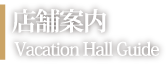 店舗案内｜Vacation Hall Guide